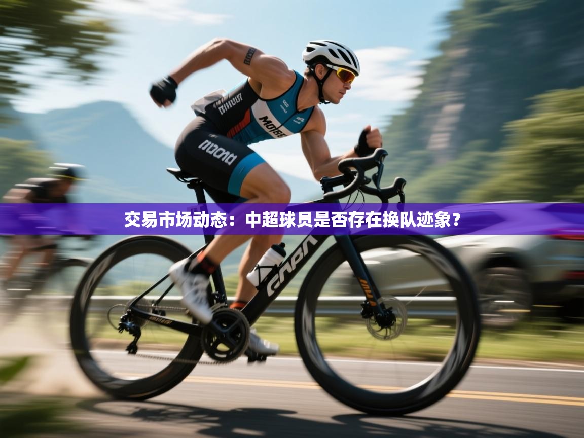 交易市场动态：中超球员是否存在换队迹象？