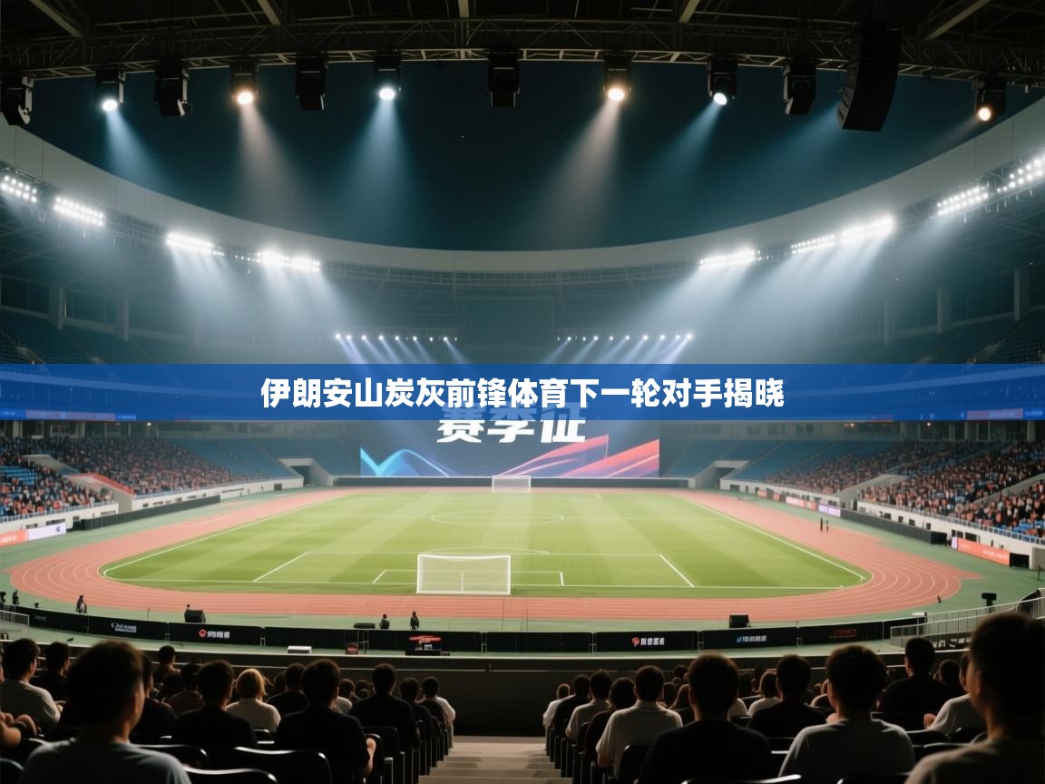 伊朗安山炭灰前锋体育下一轮对手揭晓