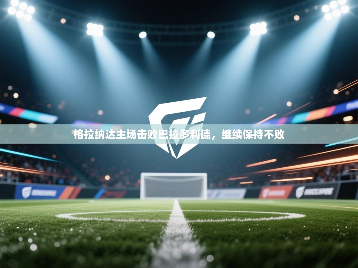 格拉纳达主场击败巴拉多利德，继续保持不败