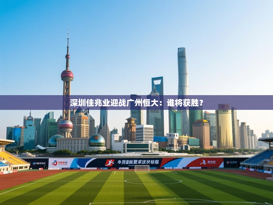 深圳佳兆业迎战广州恒大：谁将获胜？