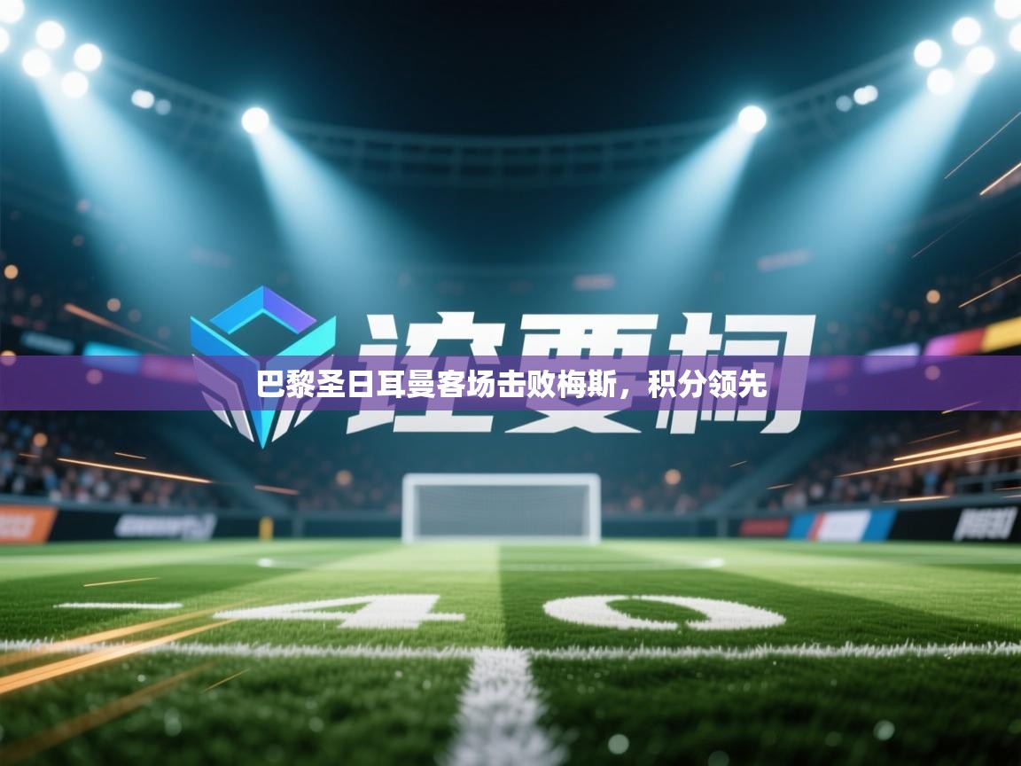 巴黎圣日耳曼客场击败梅斯，积分领先