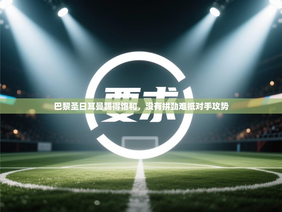 巴黎圣日耳曼踢得饱和，没有拼劲难抵对手攻势  第2张