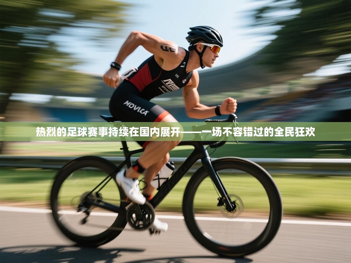 热烈的足球赛事持续在国内展开——一场不容错过的全民狂欢  第2张